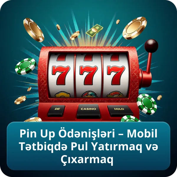 Pin Up Ödənişləri – Mobil Tətbiqdə Pul Yatırmaq və Çıxarmaq